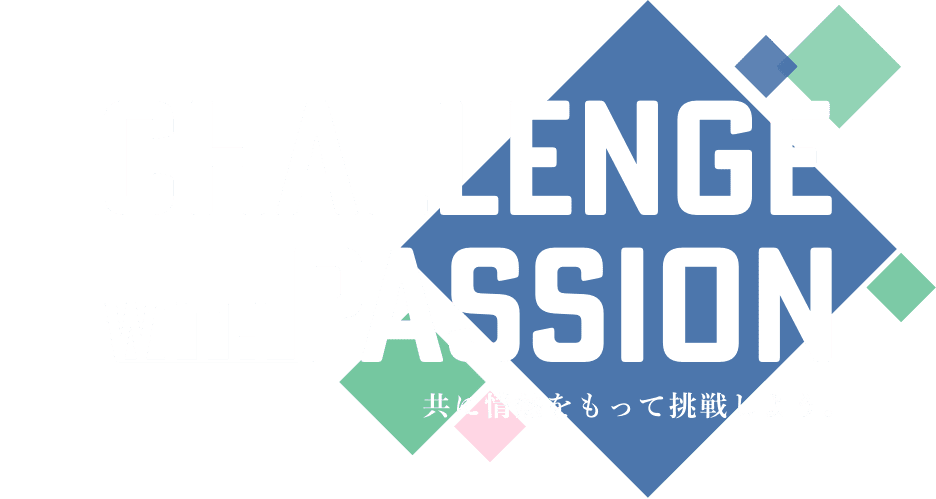 CHALLENGE  WITH  PASSION　共に情熱をもって挑戦しよう。